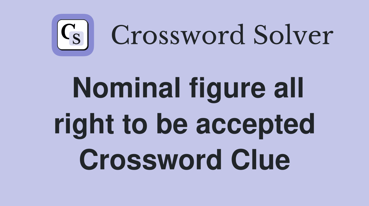 Nominal figure all right to be accepted Crossword Clue