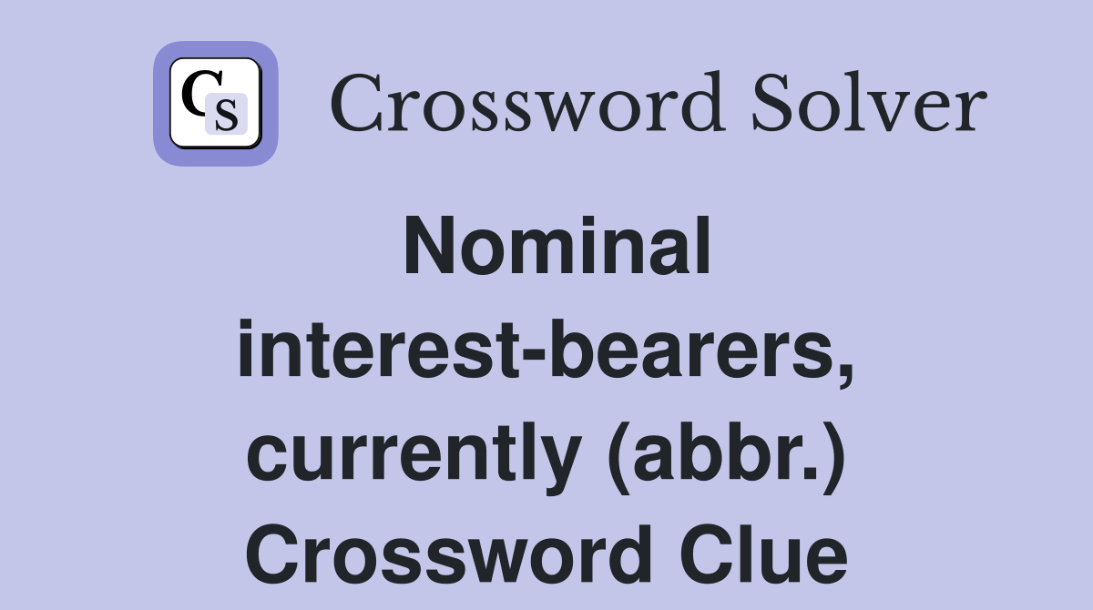 Nominal interest-bearers, currently (abbr.) Crossword Clue