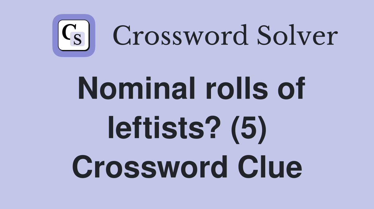 Nominal rolls of leftists? (5) Crossword Clue