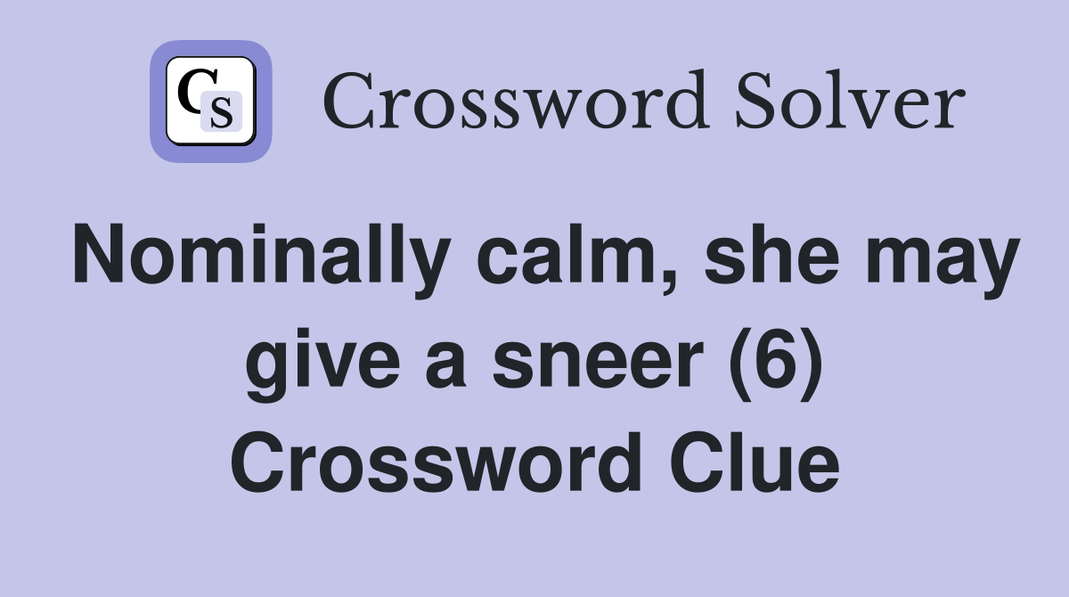 Nominally calm, she may give a sneer (6) Crossword Clue