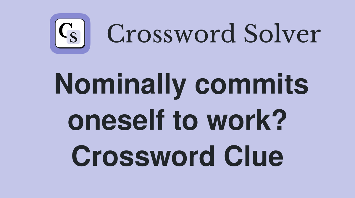 Nominally commits oneself to work? Crossword Clue