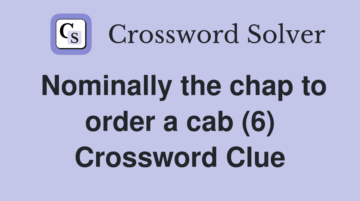 Nominally the chap to order a cab (6) Crossword Clue