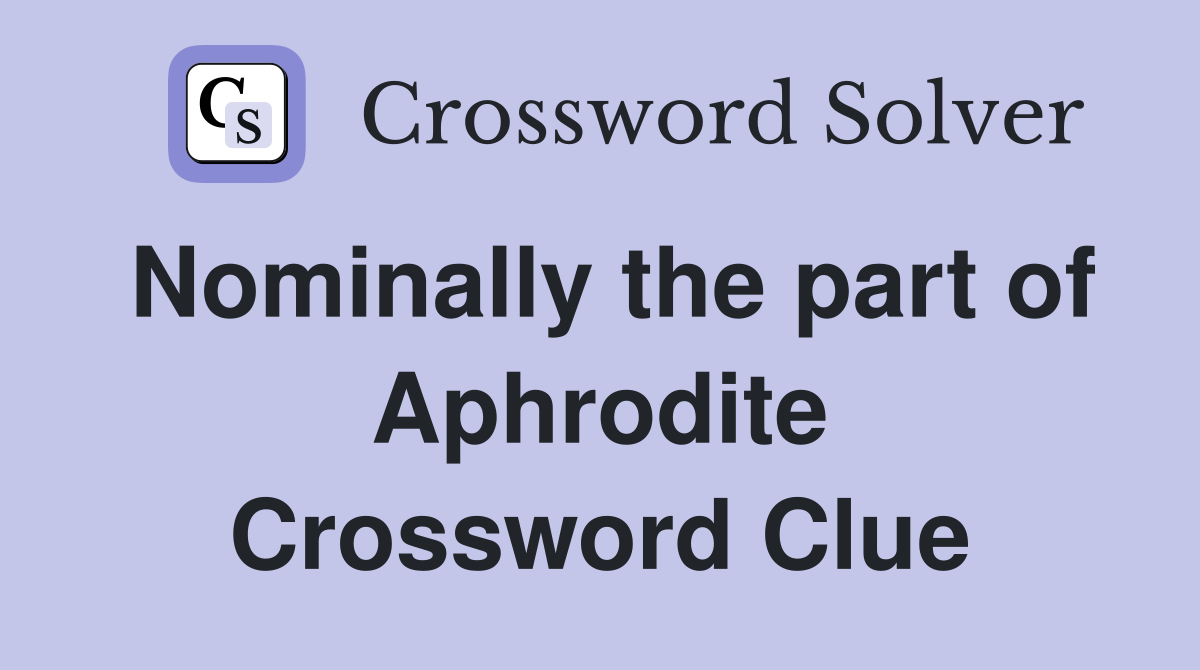 Nominally the part of Aphrodite Crossword Clue