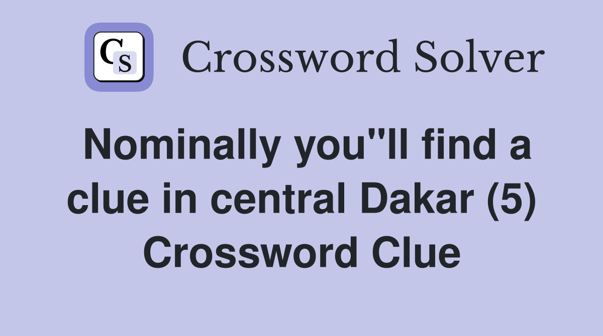 Nominally you"ll find a clue in central Dakar (5) Crossword Clue