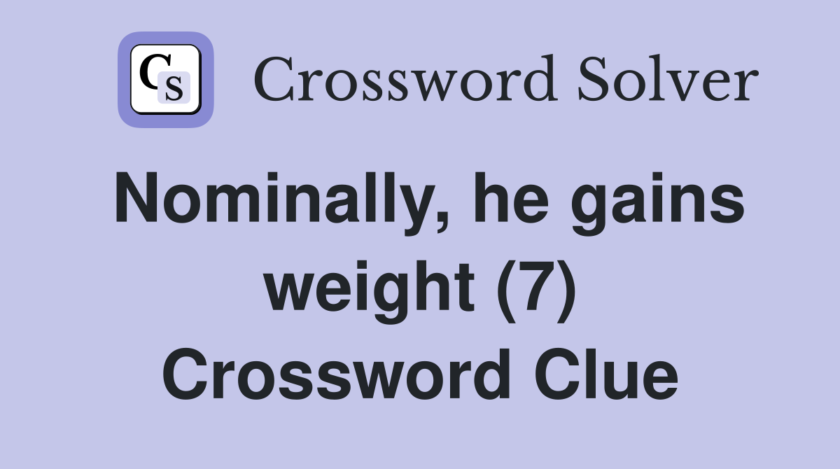 Nominally, he gains weight (7) Crossword Clue