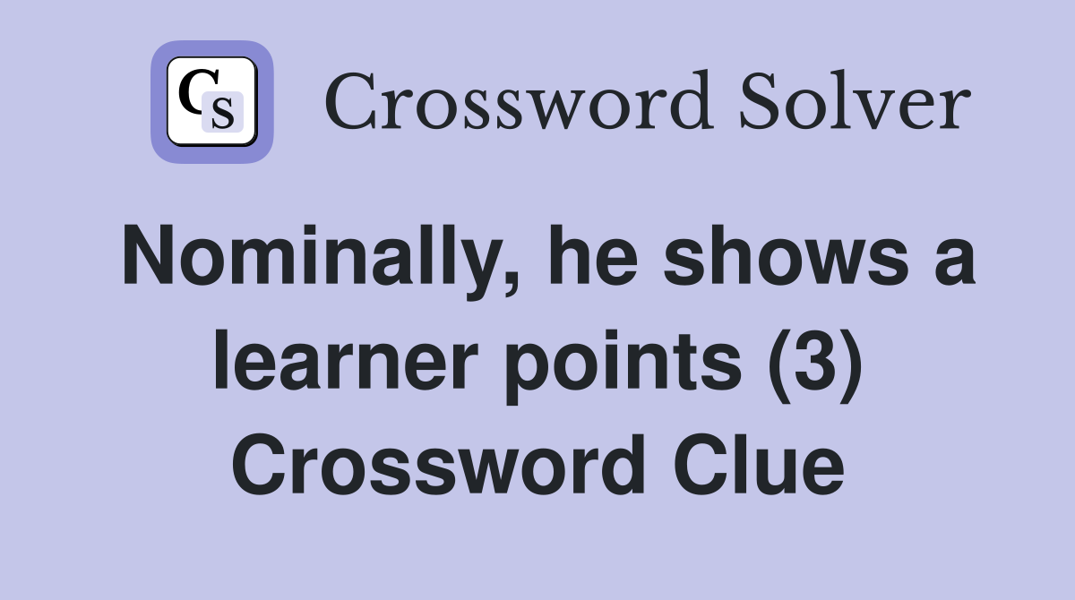 Nominally, he shows a learner points (3) Crossword Clue