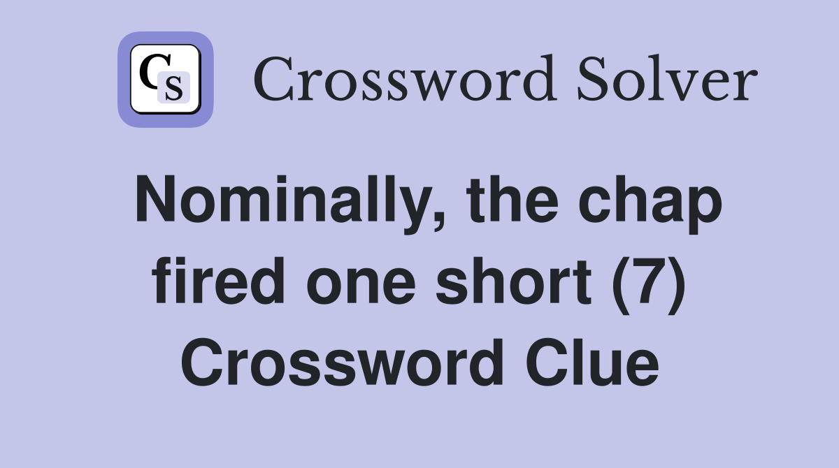 Nominally, the chap fired one short (7) Crossword Clue