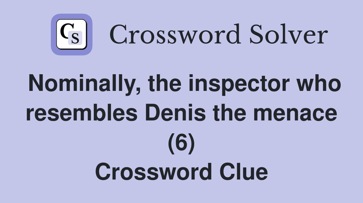 Nominally, the inspector who resembles Denis the menace (6) Crossword Clue