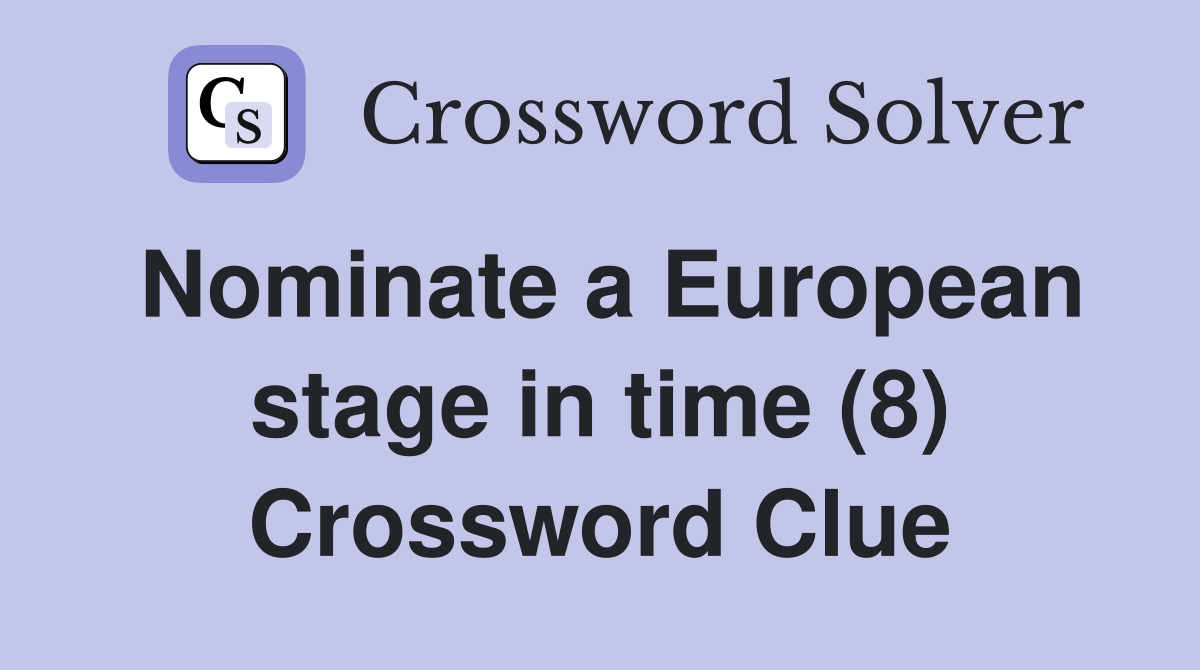 Nominate a European stage in time (8) Crossword Clue