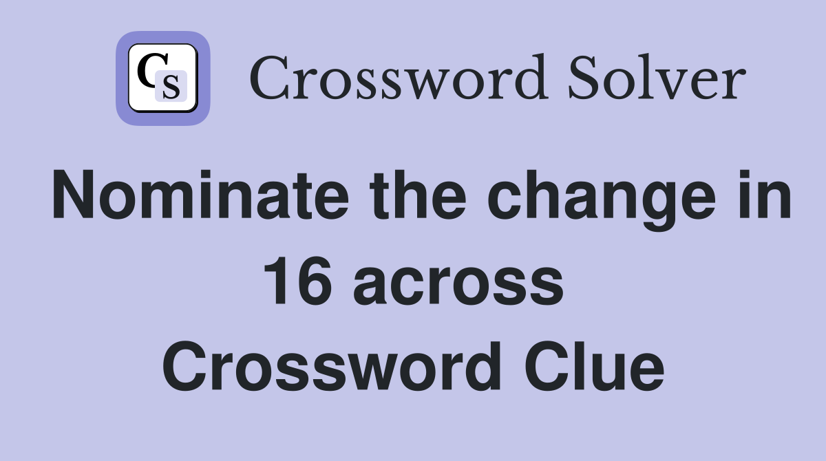Nominate the change in 16 across Crossword Clue