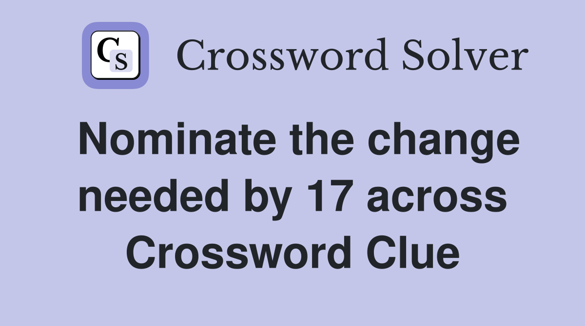 Nominate the change needed by 17 across Crossword Clue