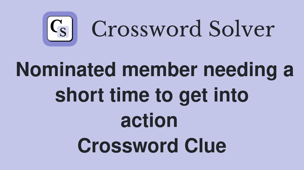 Nominated member needing a short time to get into action  Crossword Clue