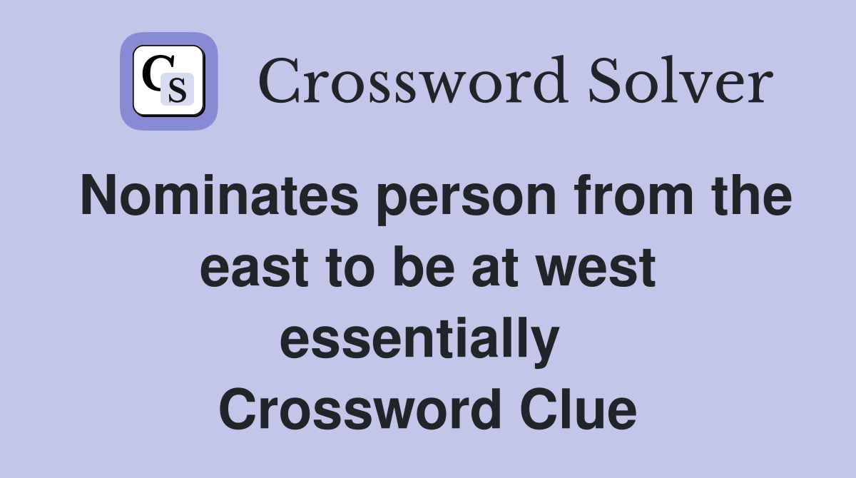 Nominates person from the east to be at west essentially  Crossword Clue