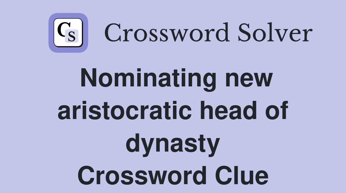 Nominating new aristocratic head of dynasty Crossword Clue