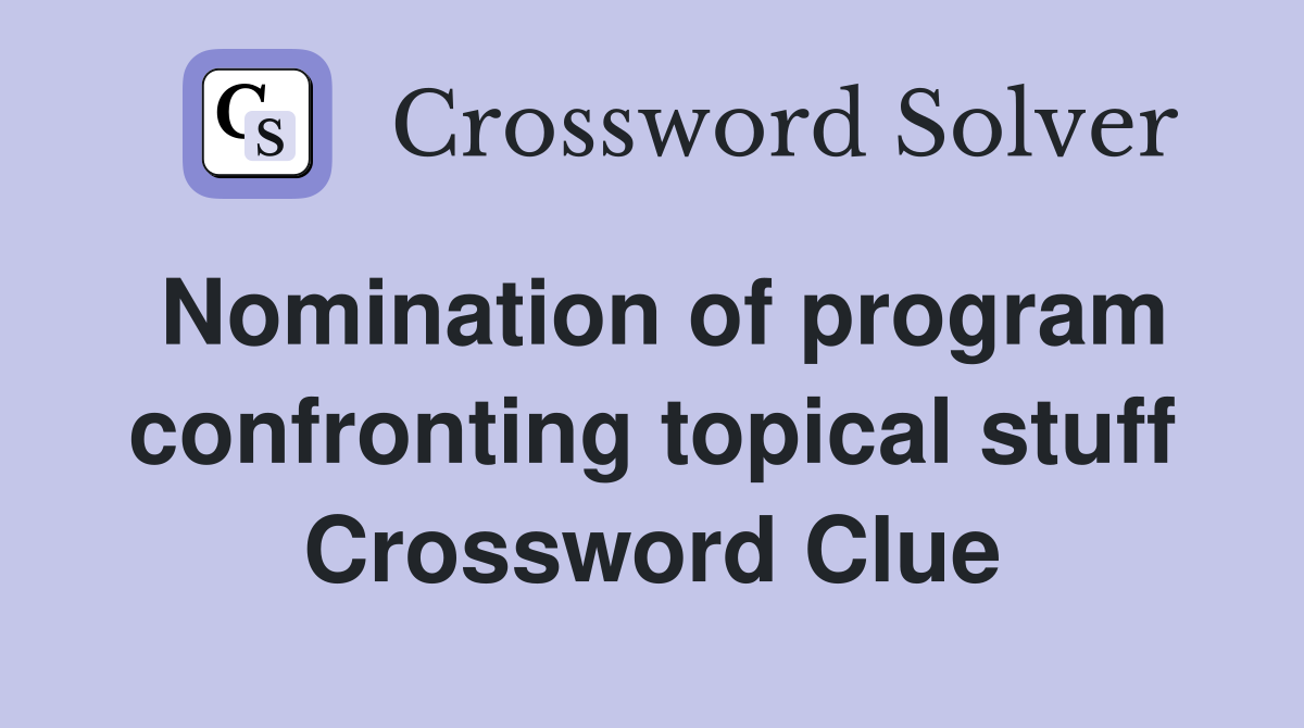 Nomination of program confronting topical stuff Crossword Clue