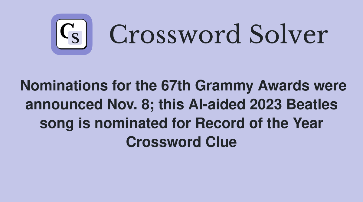 Nominations for the 67th Grammy Awards were announced Nov. 8; this AI-aided 2023 Beatles song is nominated for Record of the Year Crossword Clue