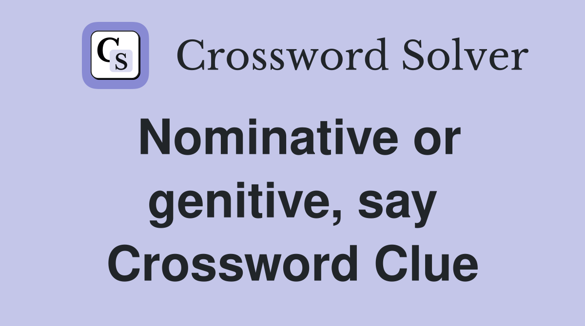 Nominative or genitive, say Crossword Clue