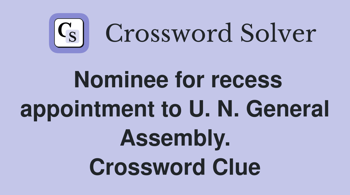 Nominee for recess appointment to U. N. General Assembly. Crossword Clue