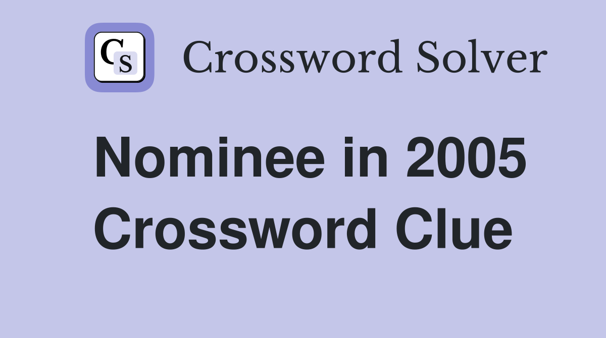 Nominee in 2005 Crossword Clue