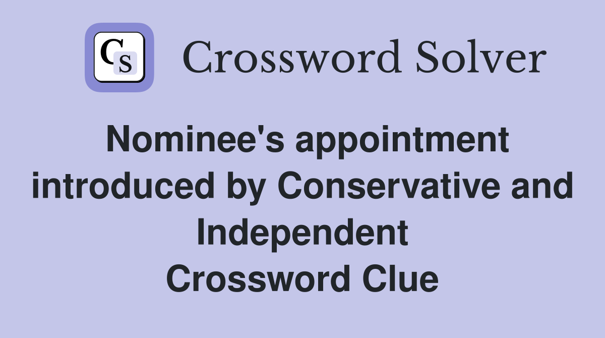 Nominee's appointment introduced by Conservative and Independent Crossword Clue