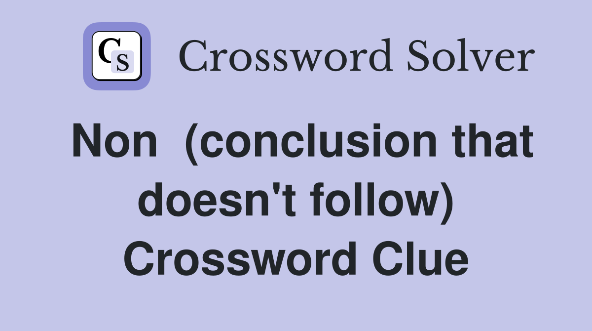 Non  (conclusion that doesn't follow) Crossword Clue