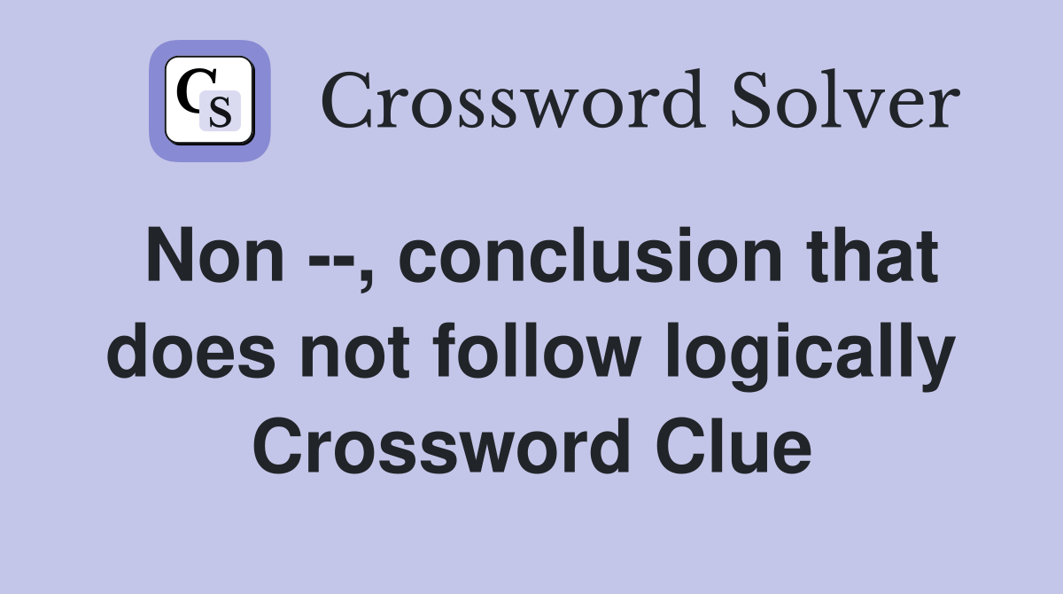 Non --, conclusion that does not follow logically Crossword Clue