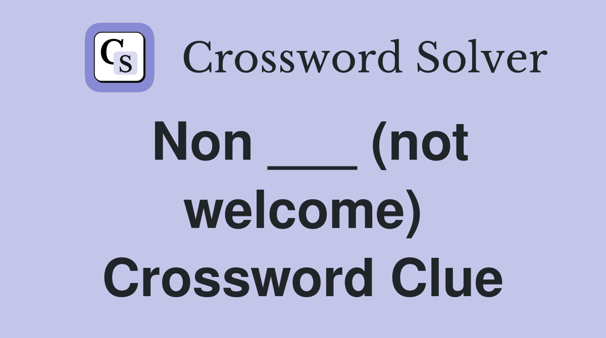 Non ___ (not welcome) Crossword Clue
