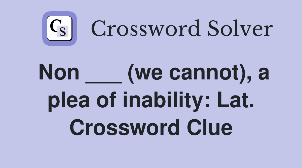 Non ___ (we cannot), a plea of inability: Lat. Crossword Clue