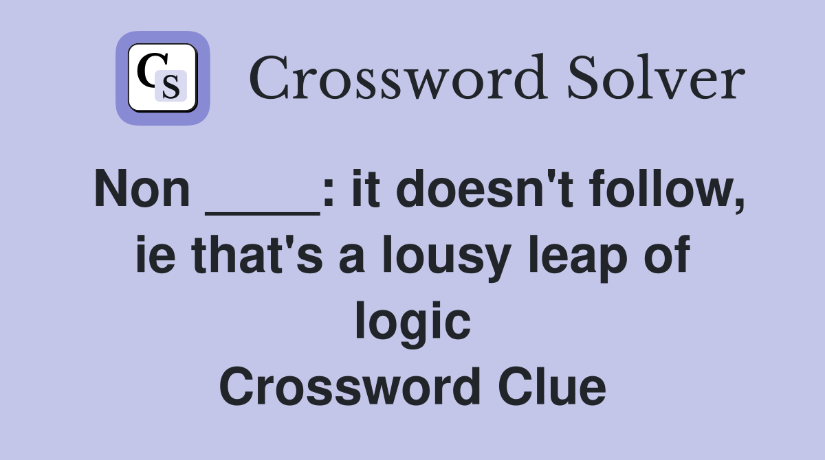 Non ____: it doesn't follow, ie that's a lousy leap of logic Crossword Clue