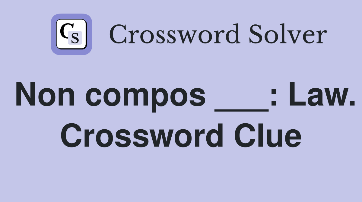 Non compos ___: Law. Crossword Clue