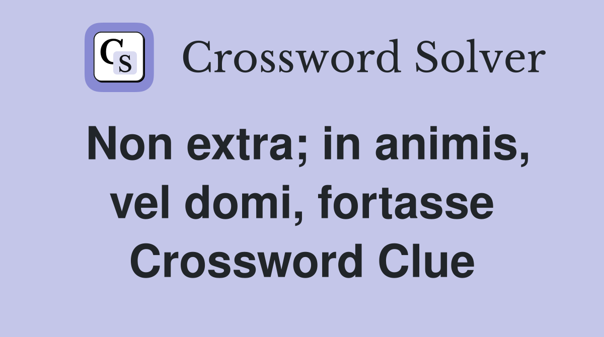 Non extra; in animis, vel domi, fortasse Crossword Clue