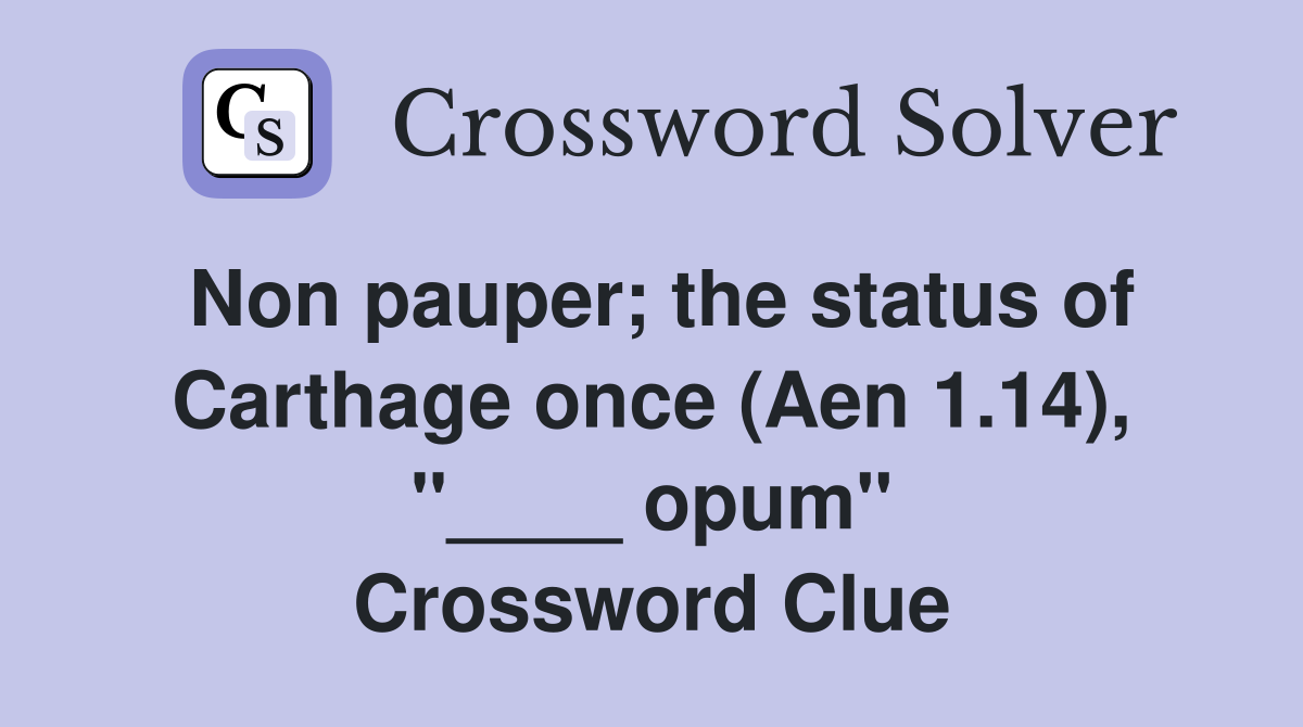 Non pauper; the status of Carthage once (Aen 1.14), "____ opum" Crossword Clue