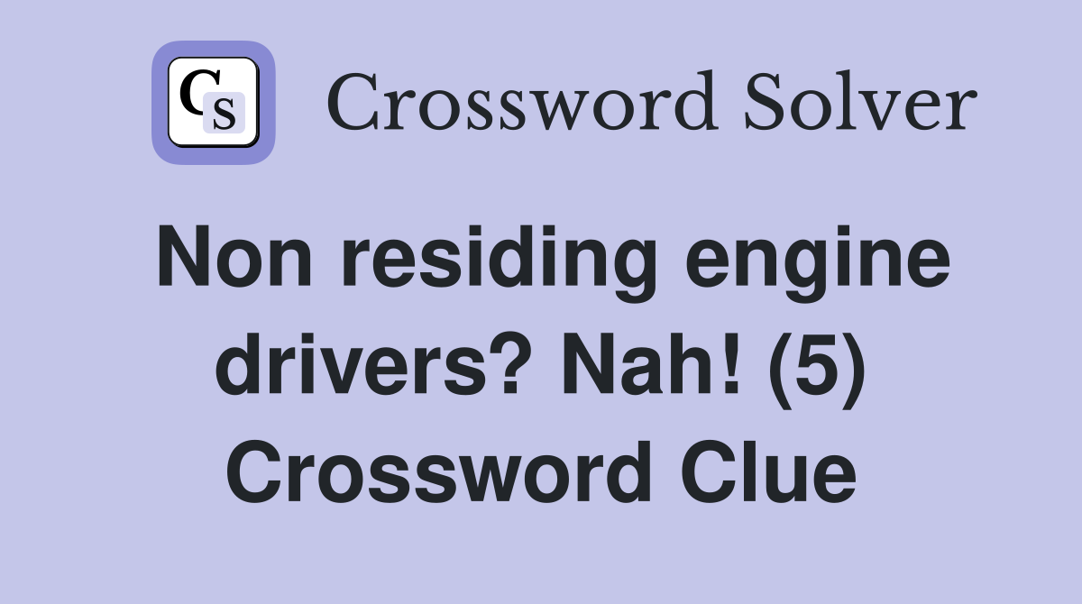 Non residing engine drivers? Nah! (5) Crossword Clue