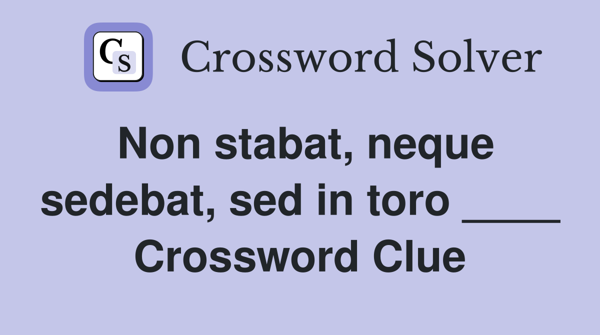 Non stabat, neque sedebat, sed in toro ____ Crossword Clue