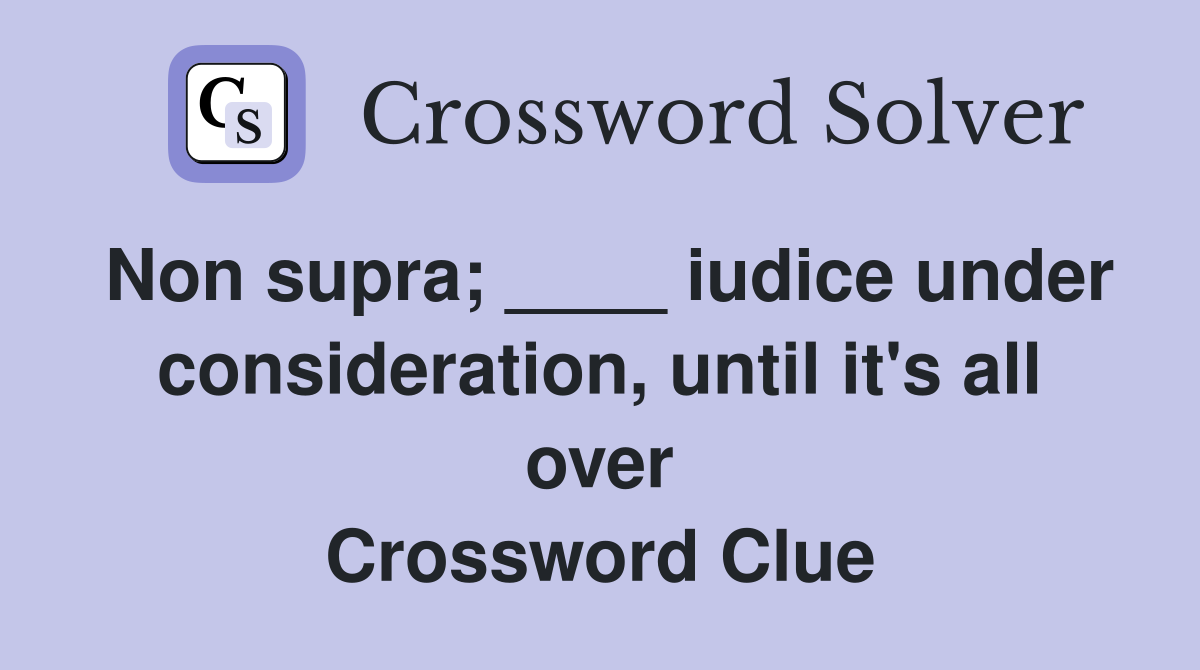 Non supra; ____ iudice under consideration, until it's all over Crossword Clue