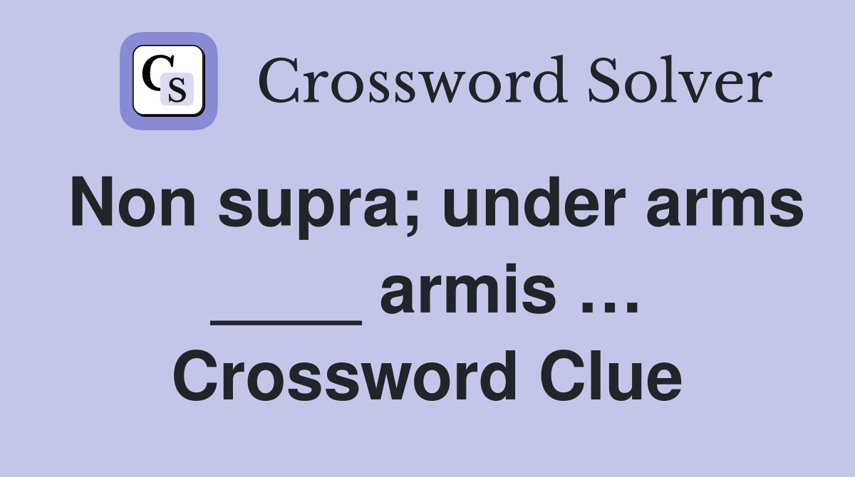 Non supra; under arms ____ armis … Crossword Clue