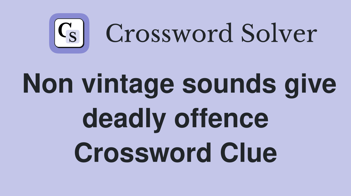 Non vintage sounds give deadly offence Crossword Clue
