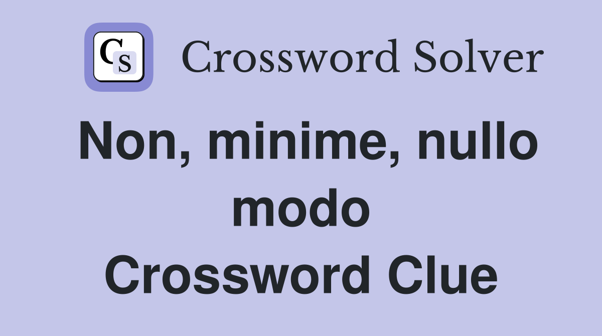 Non, minime, nullo modo Crossword Clue