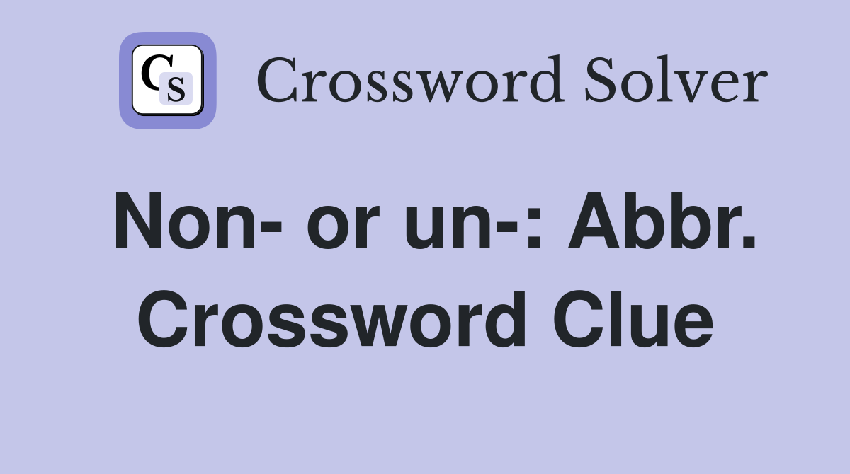 Non- or un-: Abbr. Crossword Clue