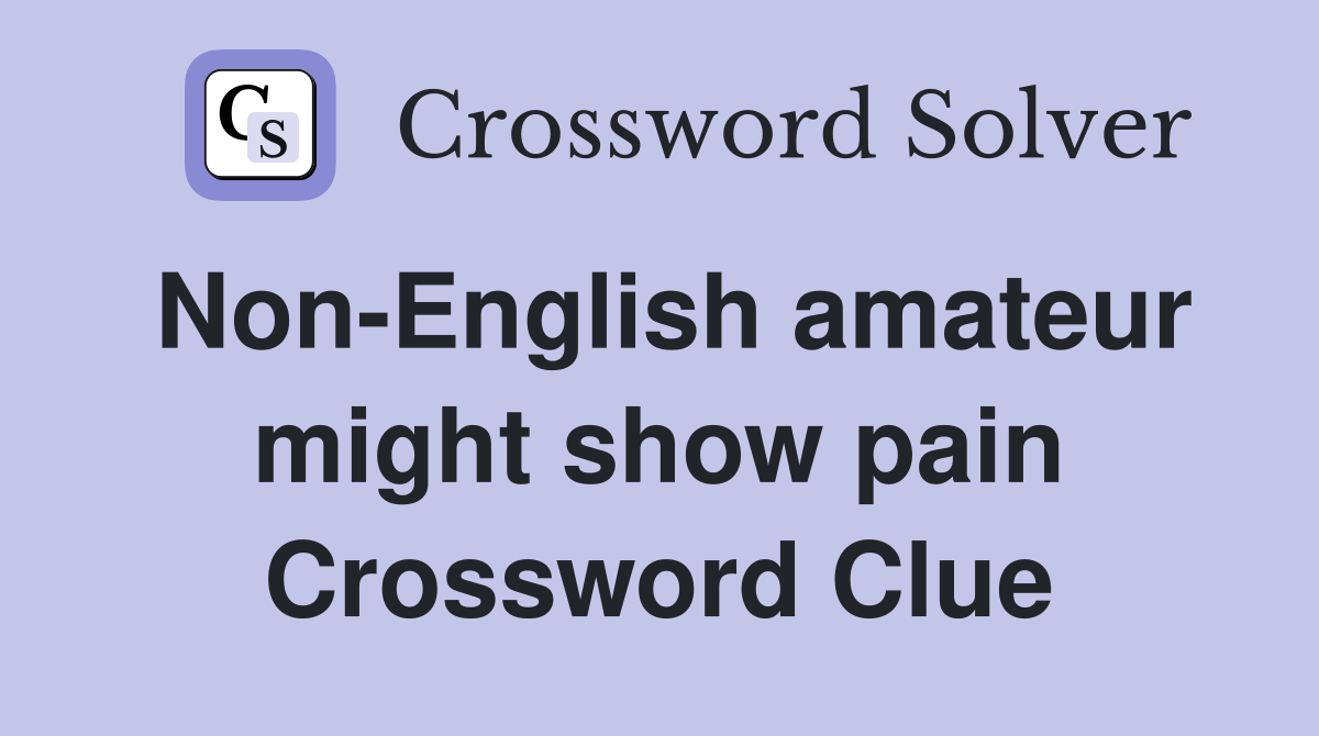 Non-English amateur might show pain Crossword Clue
