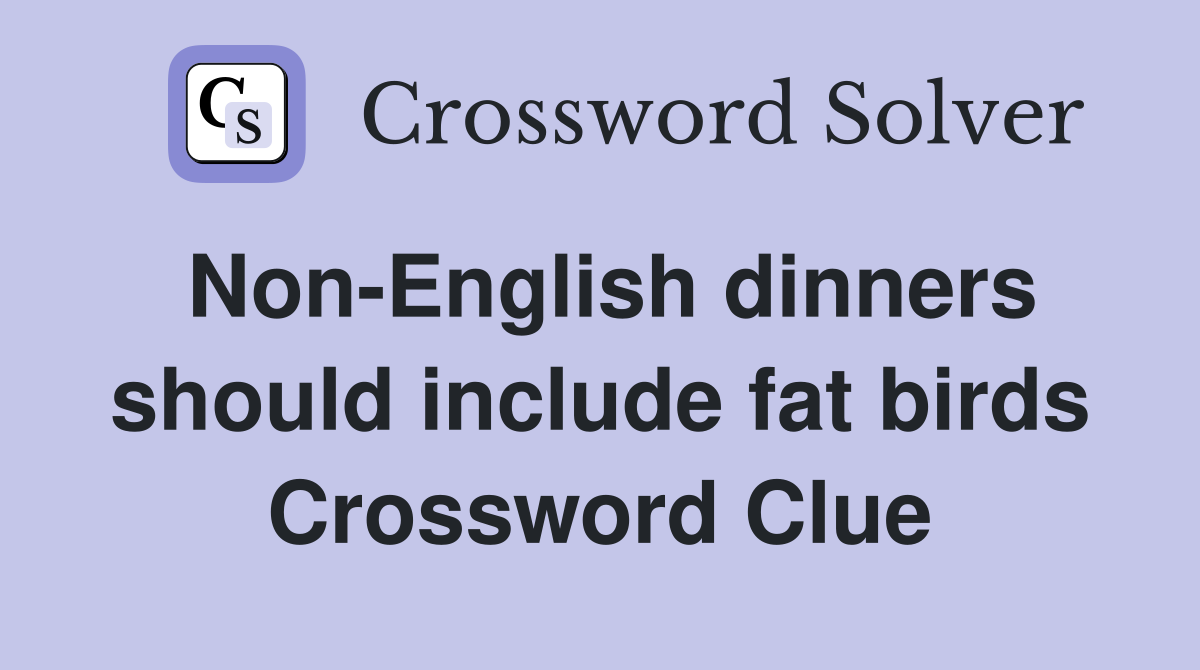 Non-English dinners should include fat birds Crossword Clue