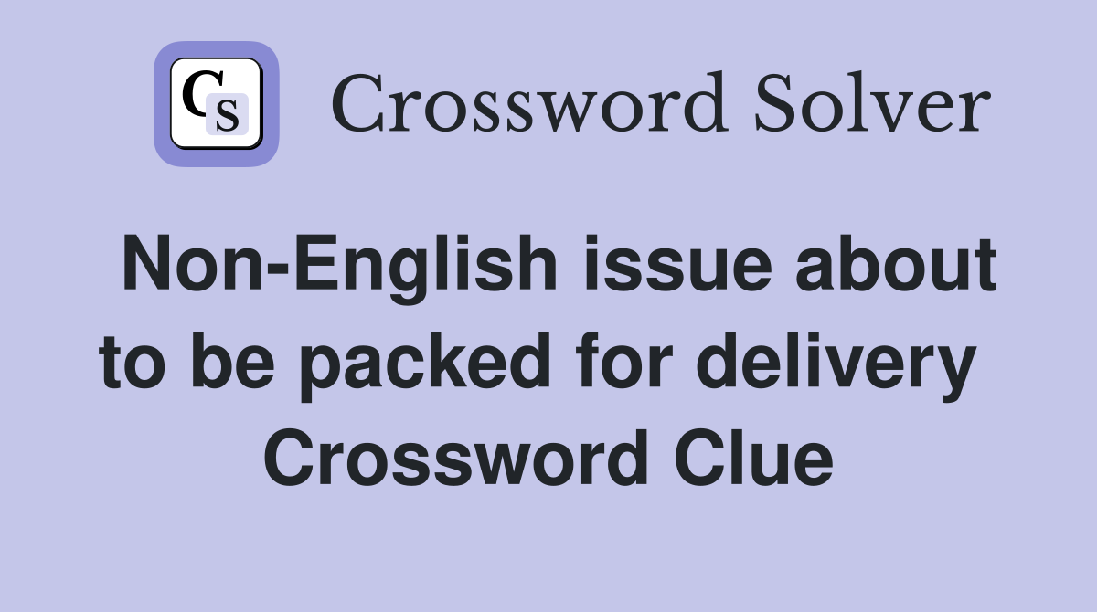 Non-English issue about to be packed for delivery  Crossword Clue