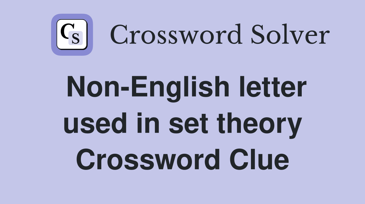 Non-English letter used in set theory Crossword Clue