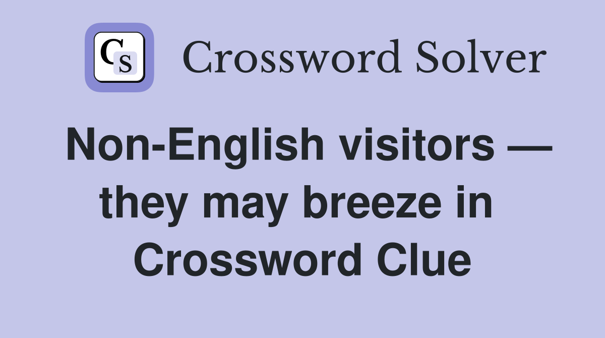 Non-English visitors — they may breeze in  Crossword Clue