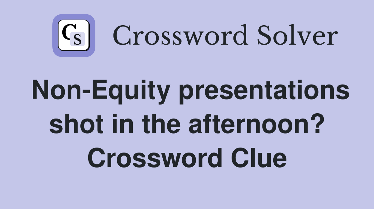 Non-Equity presentations shot in the afternoon? Crossword Clue