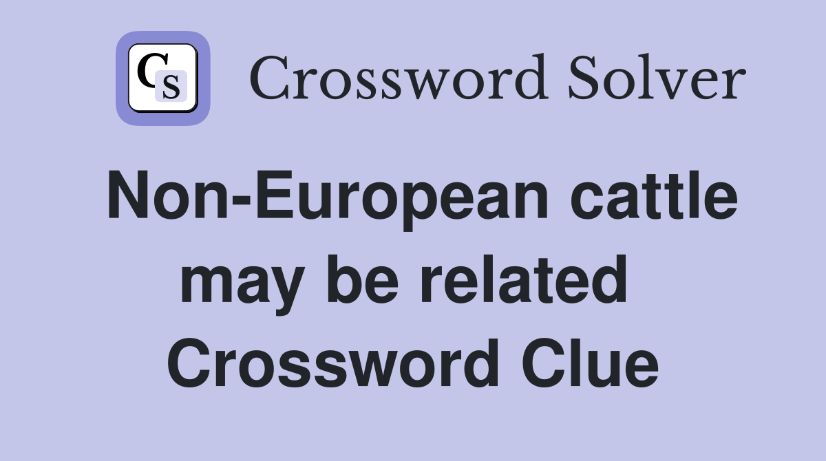 Non-European cattle may be related  Crossword Clue