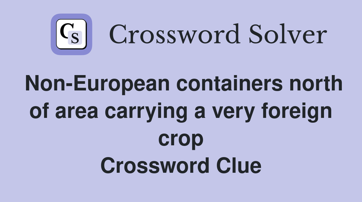 Non-European containers north of area carrying a very foreign crop Crossword Clue
