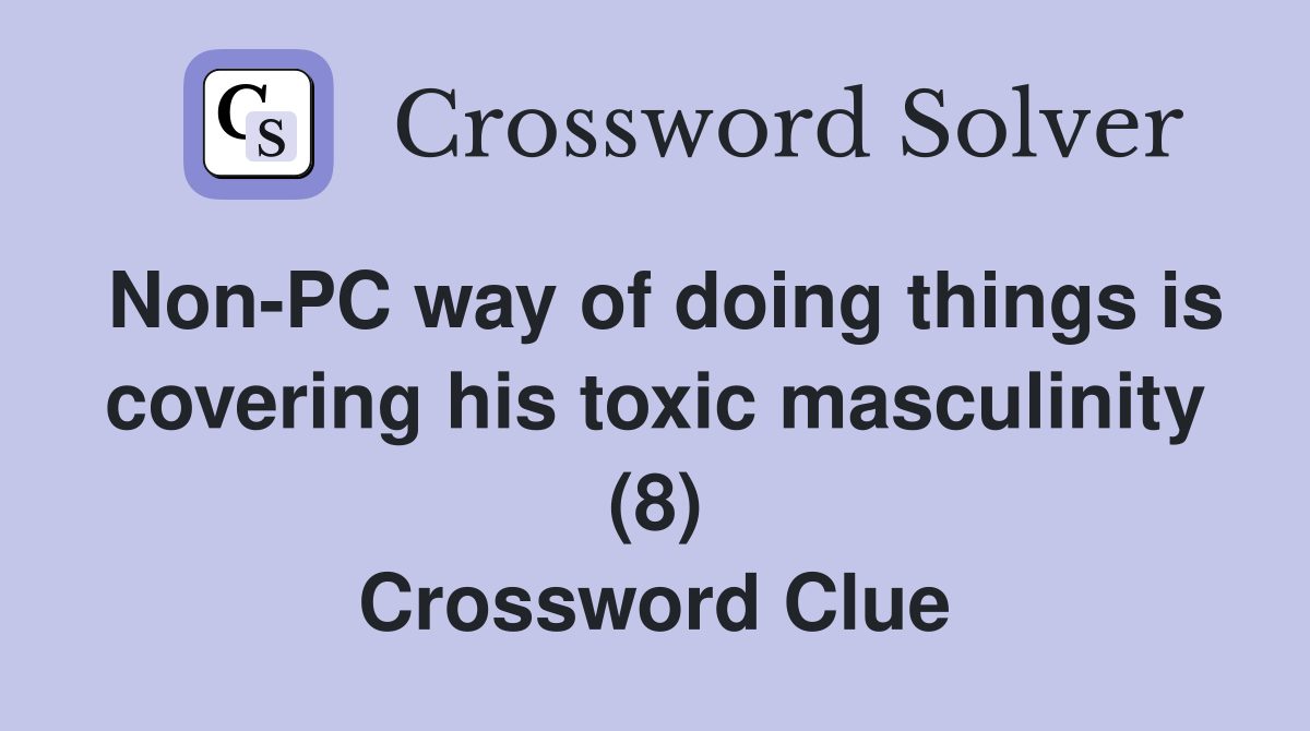Non-PC way of doing things is covering his toxic masculinity (8) Crossword Clue