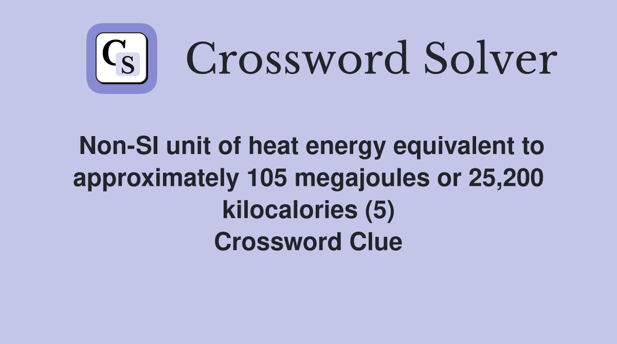 Non-SI unit of heat energy equivalent to approximately 105 megajoules or 25,200 kilocalories (5) Crossword Clue