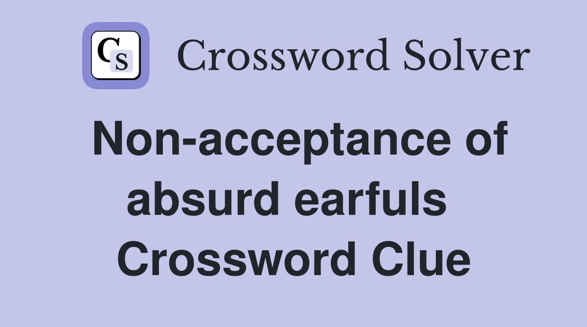 Non-acceptance of absurd earfuls  Crossword Clue